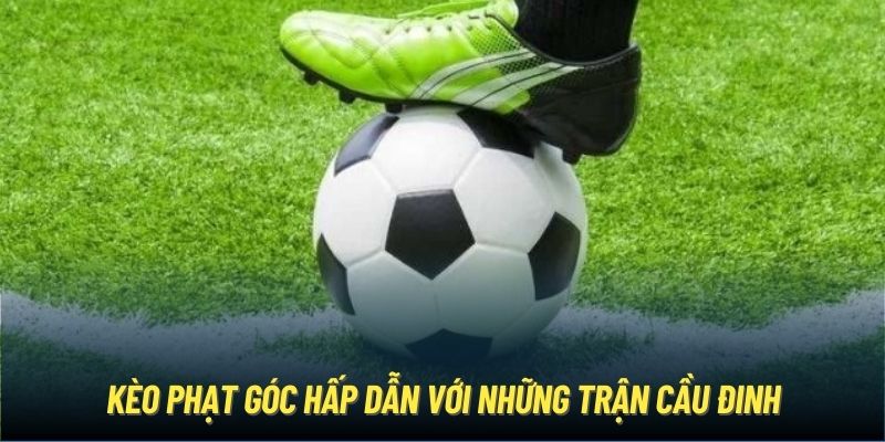Kèo Phạt Góc | Mọi Điều Bạn Cần Biết Để Chiến Thắng Kèo phạt góc hấp dẫn với những trận cầu đinh